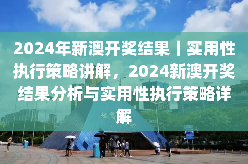 2025年新澳开奖结果|精选解释解析落实,新澳开奖结果解析与落实策略（关键词，精选解释解析落实）